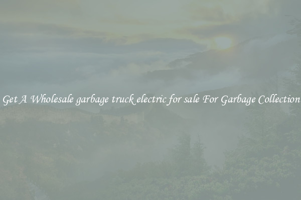 Get A Wholesale garbage truck electric for sale For Garbage Collection
