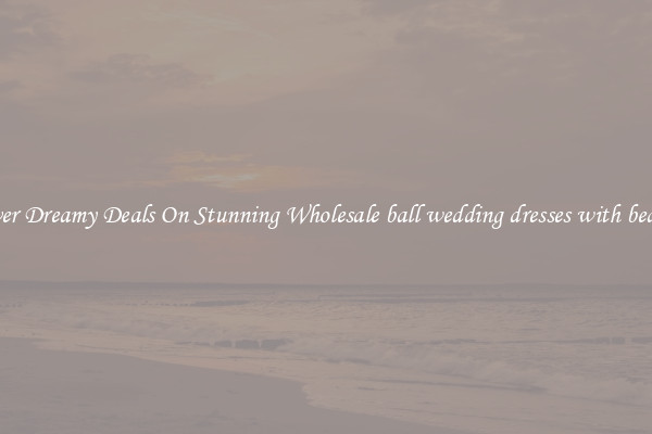Discover Dreamy Deals On Stunning Wholesale ball wedding dresses with beadwork