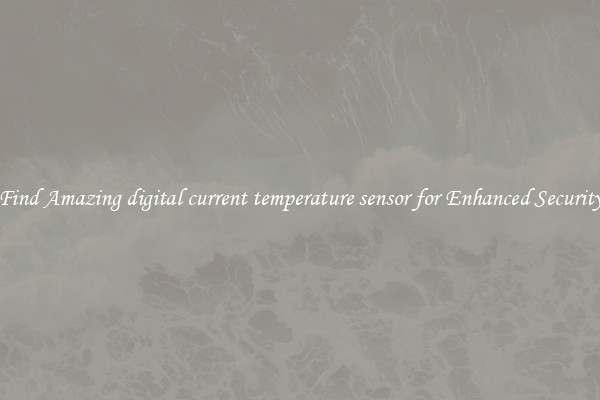 Find Amazing digital current temperature sensor for Enhanced Security