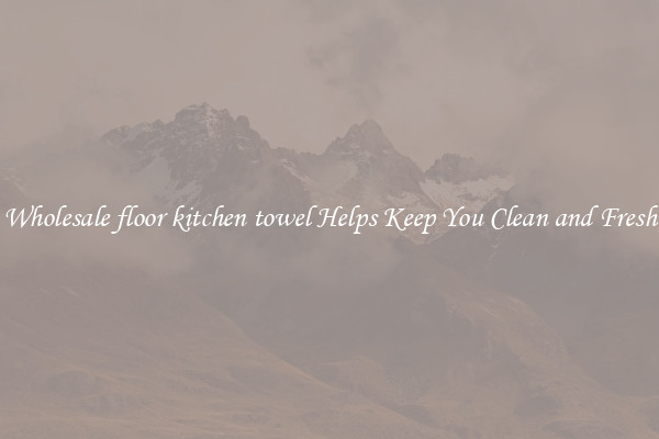 Wholesale floor kitchen towel Helps Keep You Clean and Fresh