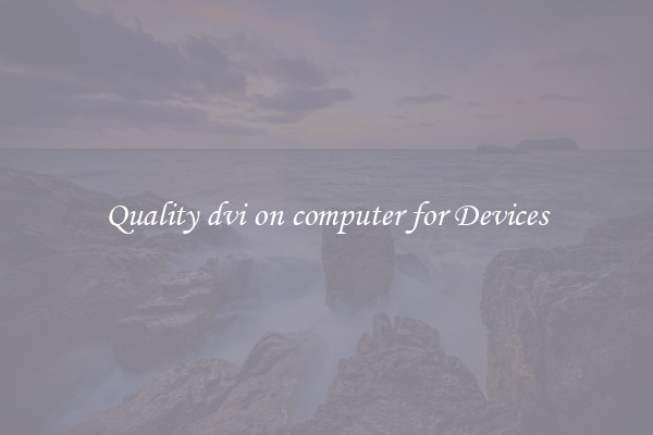Quality dvi on computer for Devices