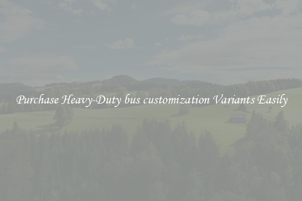 Purchase Heavy-Duty bus customization Variants Easily