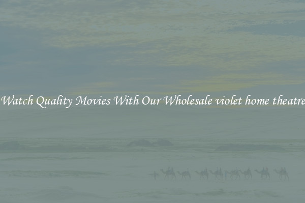 Watch Quality Movies With Our Wholesale violet home theatre