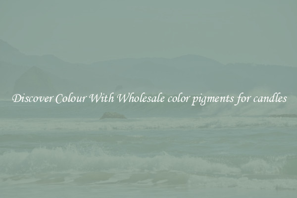 Discover Colour With Wholesale color pigments for candles