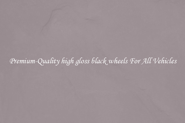 Premium-Quality high gloss black wheels For All Vehicles