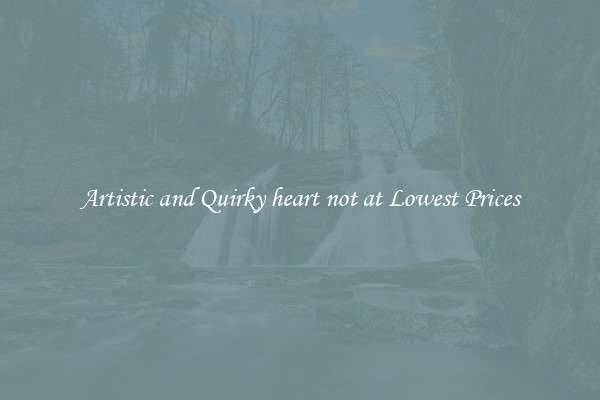 Artistic and Quirky heart not at Lowest Prices