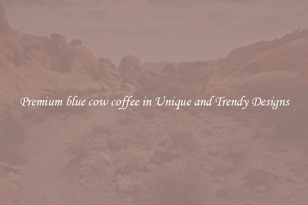 Premium blue cow coffee in Unique and Trendy Designs