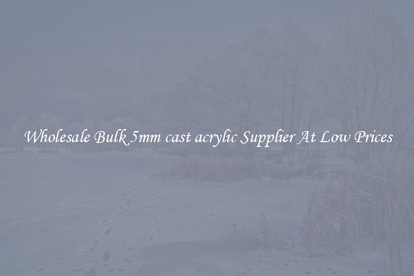 Wholesale Bulk 5mm cast acrylic Supplier At Low Prices