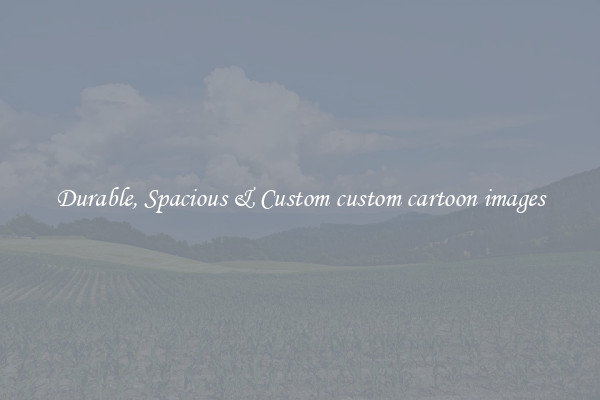 Durable, Spacious & Custom custom cartoon images