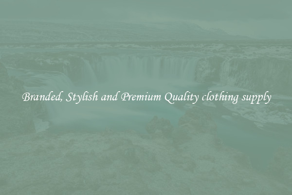 Branded, Stylish and Premium Quality clothing supply