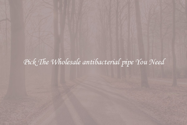 Pick The Wholesale antibacterial pipe You Need