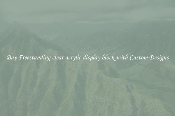 Buy Freestanding clear acrylic display block with Custom Designs