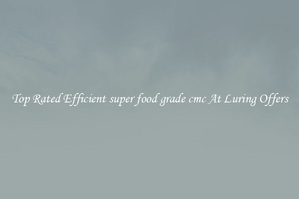 Top Rated Efficient super food grade cmc At Luring Offers