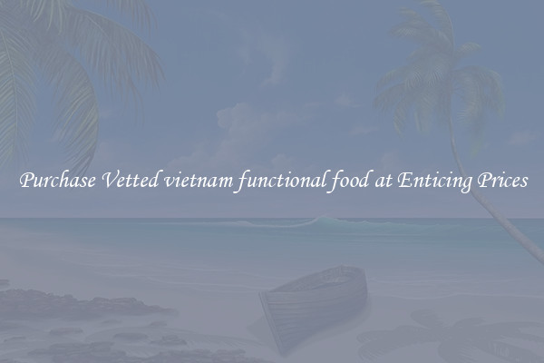 Purchase Vetted vietnam functional food at Enticing Prices