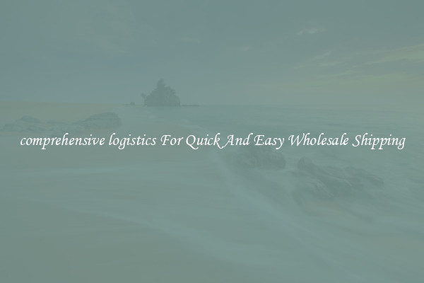 comprehensive logistics For Quick And Easy Wholesale Shipping