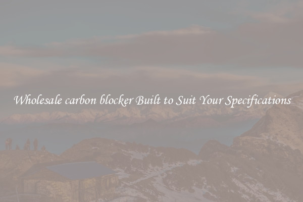 Wholesale carbon blocker Built to Suit Your Specifications