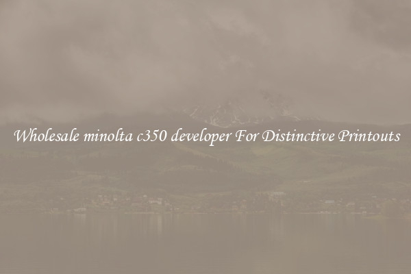 Wholesale minolta c350 developer For Distinctive Printouts