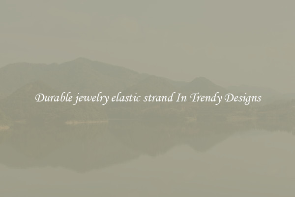 Durable jewelry elastic strand In Trendy Designs