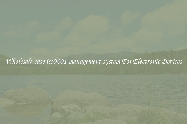 Wholesale case iso9001 management system For Electronic Devices