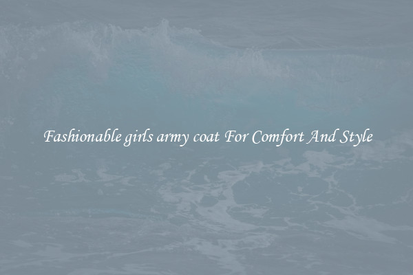 Fashionable girls army coat For Comfort And Style
