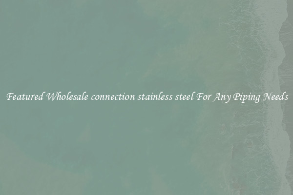 Featured Wholesale connection stainless steel For Any Piping Needs