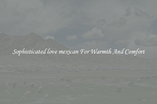Sophisticated love mexican For Warmth And Comfort