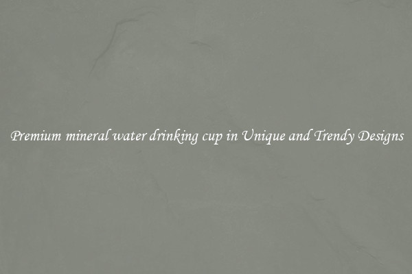 Premium mineral water drinking cup in Unique and Trendy Designs