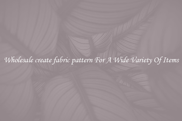 Wholesale create fabric pattern For A Wide Variety Of Items