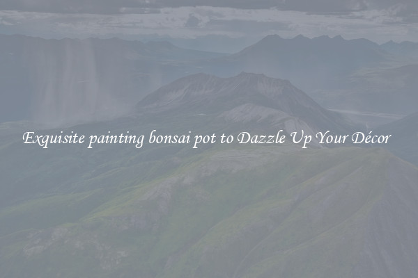 Exquisite painting bonsai pot to Dazzle Up Your Décor  