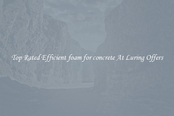 Top Rated Efficient foam for concrete At Luring Offers