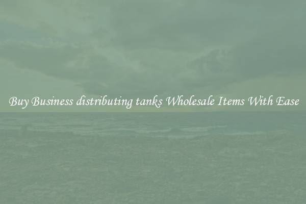 Buy Business distributing tanks Wholesale Items With Ease