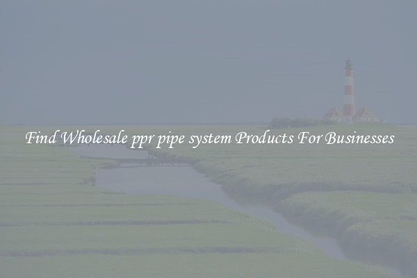 Find Wholesale ppr pipe system Products For Businesses