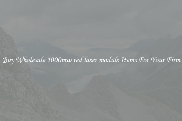 Buy Wholesale 1000mw red laser module Items For Your Firm