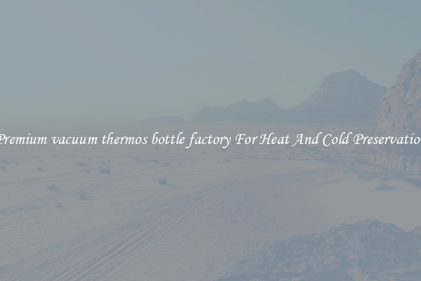 Premium vacuum thermos bottle factory For Heat And Cold Preservation