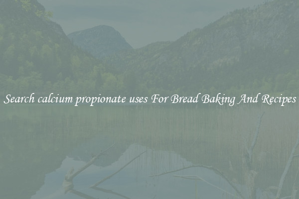 Search calcium propionate uses For Bread Baking And Recipes