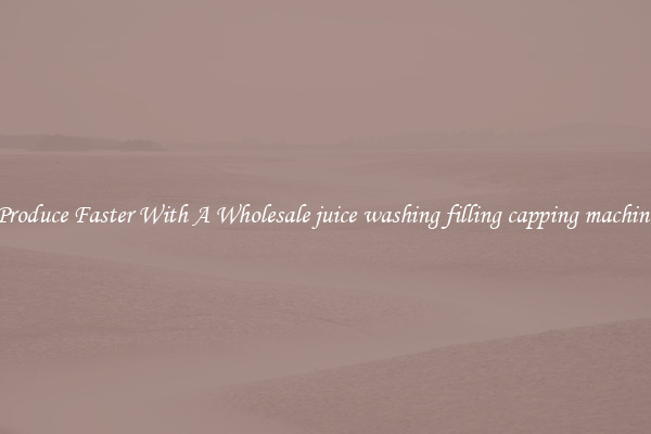 Produce Faster With A Wholesale juice washing filling capping machine