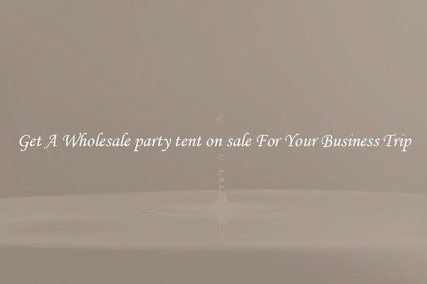 Get A Wholesale party tent on sale For Your Business Trip