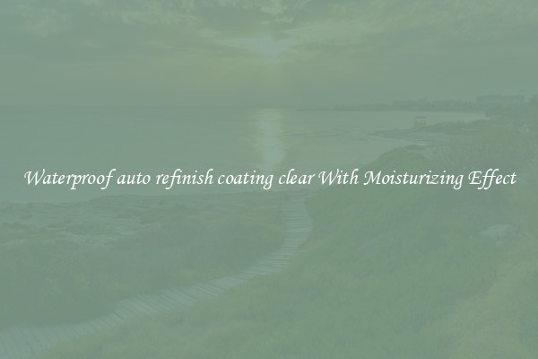 Waterproof auto refinish coating clear With Moisturizing Effect