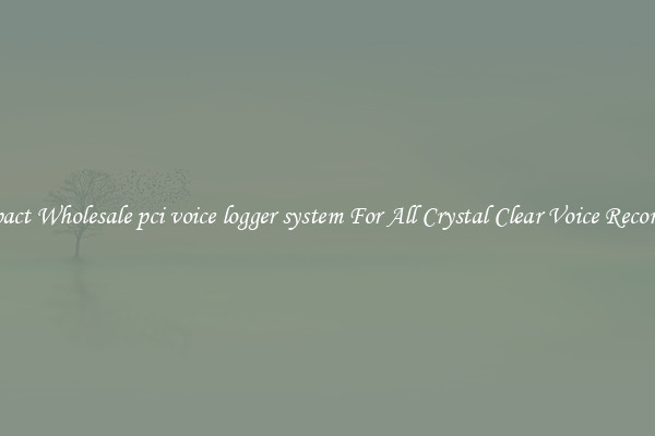 Compact Wholesale pci voice logger system For All Crystal Clear Voice Recordings