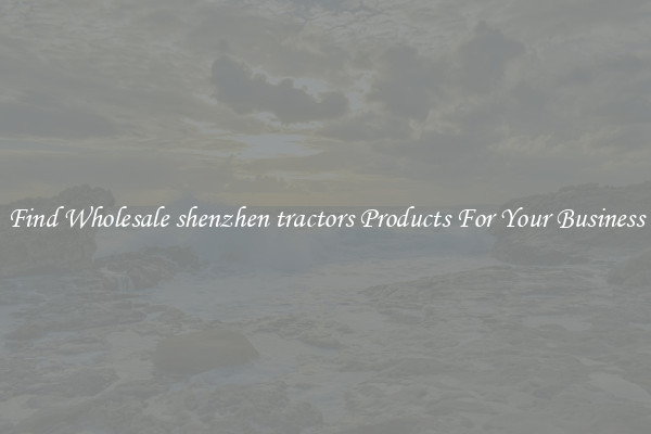 Find Wholesale shenzhen tractors Products For Your Business