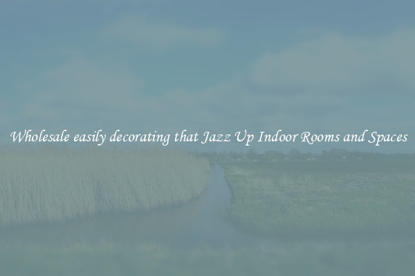 Wholesale easily decorating that Jazz Up Indoor Rooms and Spaces