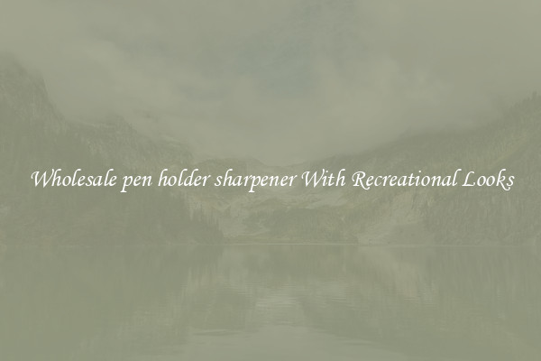Wholesale pen holder sharpener With Recreational Looks