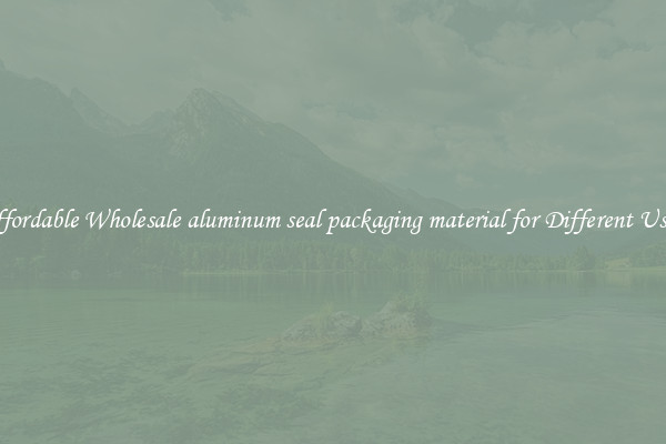 Affordable Wholesale aluminum seal packaging material for Different Uses 