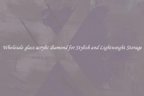 Wholesale glass acrylic diamond for Stylish and Lightweight Storage