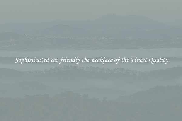 Sophisticated eco friendly the necklace of the Finest Quality