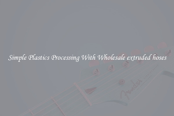 Simple Plastics Processing With Wholesale extruded hoses