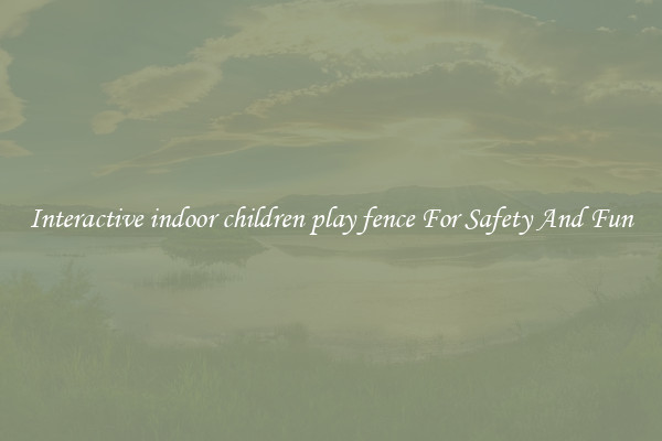 Interactive indoor children play fence For Safety And Fun