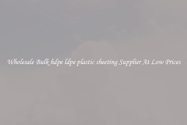 Wholesale Bulk hdpe ldpe plastic sheeting Supplier At Low Prices