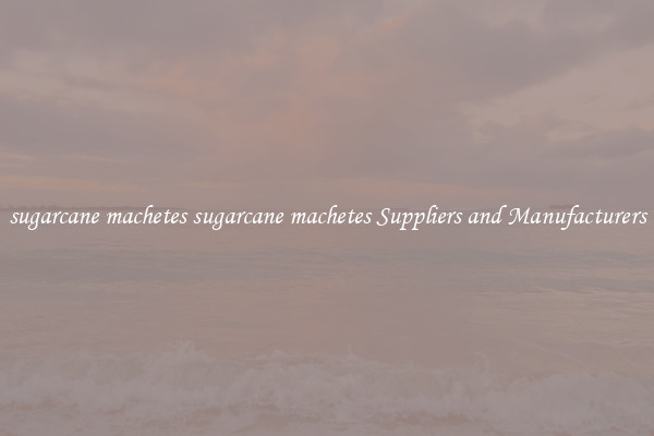 sugarcane machetes sugarcane machetes Suppliers and Manufacturers