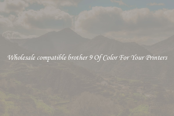 Wholesale compatible brother 9 Of Color For Your Printers